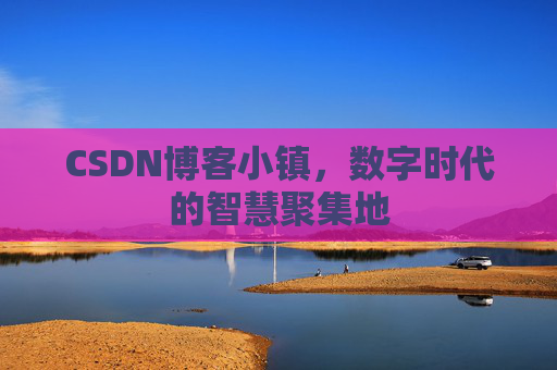 CSDN博客小镇,数字时代的智慧聚集地